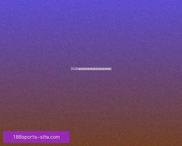 2026世界杯电视直播全程观看指南及赛事精彩瞬间回顾